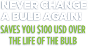 Never change a bulb again! Ultra Bulb saves you $100 over the life of the bulb.